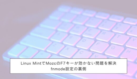 Linux MintでMozcのF7キーが効かない問題を解決する方法｜fnmode設定の裏側