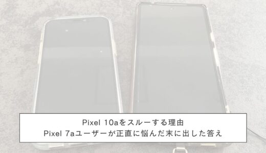 Pixel 10aをスルーする理由｜Pixel 7aユーザーが正直に悩んだ末に出した答え